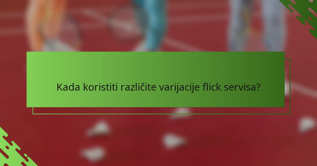 Kada koristiti različite varijacije flick servisa?