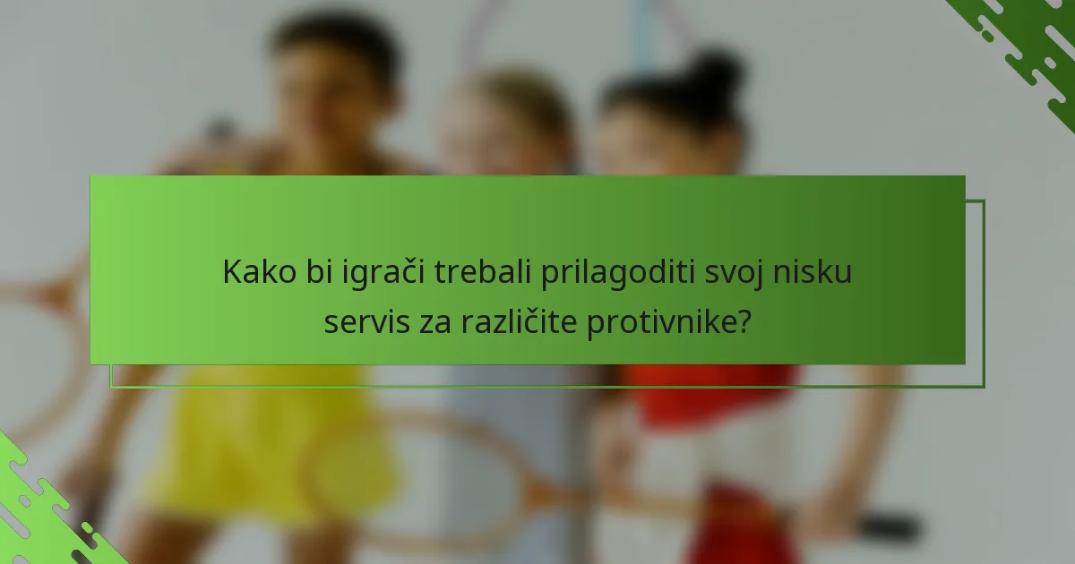 Kako bi igrači trebali prilagoditi svoj nisku servis za različite protivnike?