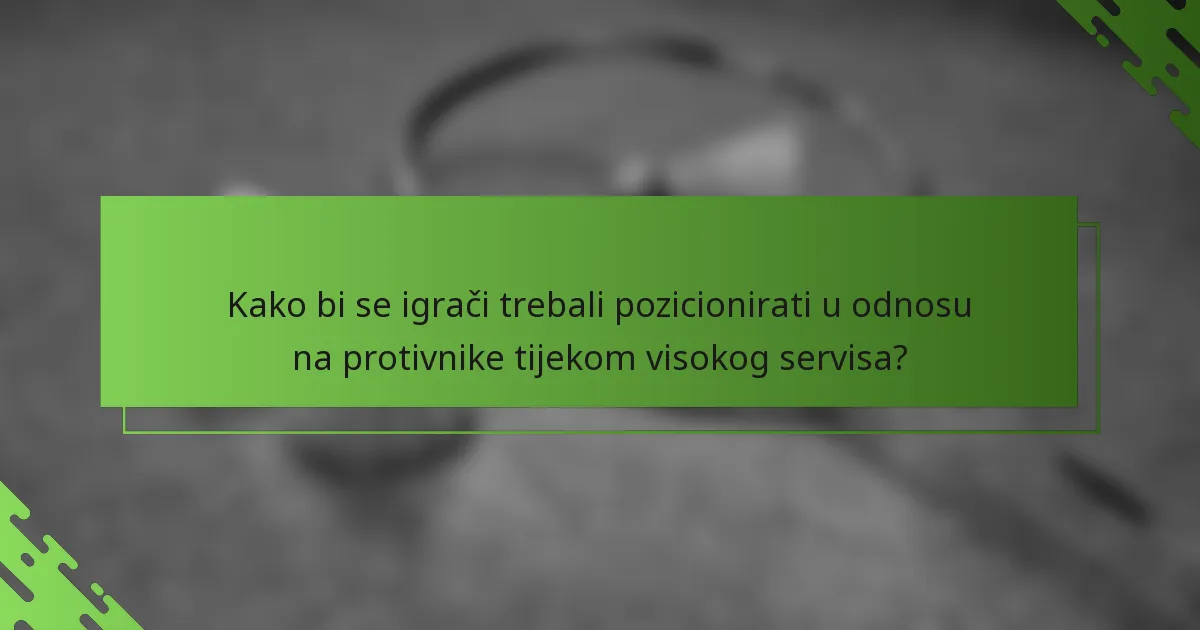 Kako bi se igrači trebali pozicionirati u odnosu na protivnike tijekom visokog servisa?