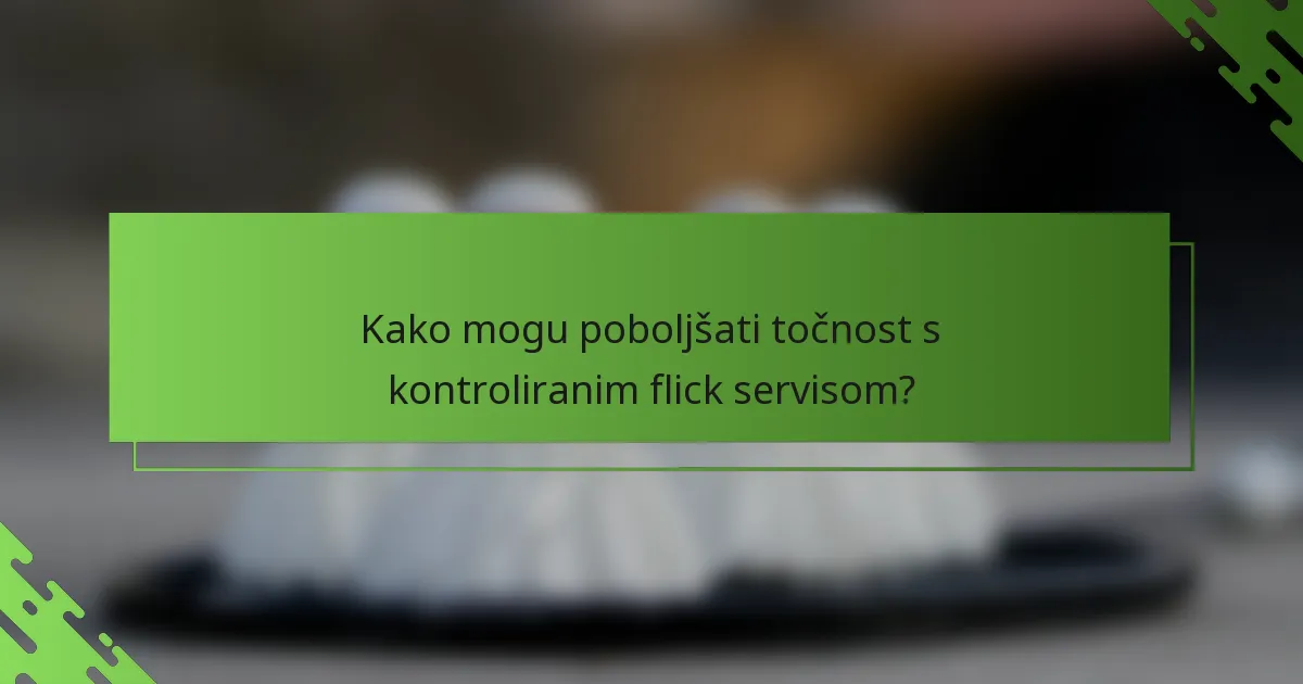 Kako mogu poboljšati točnost s kontroliranim flick servisom?