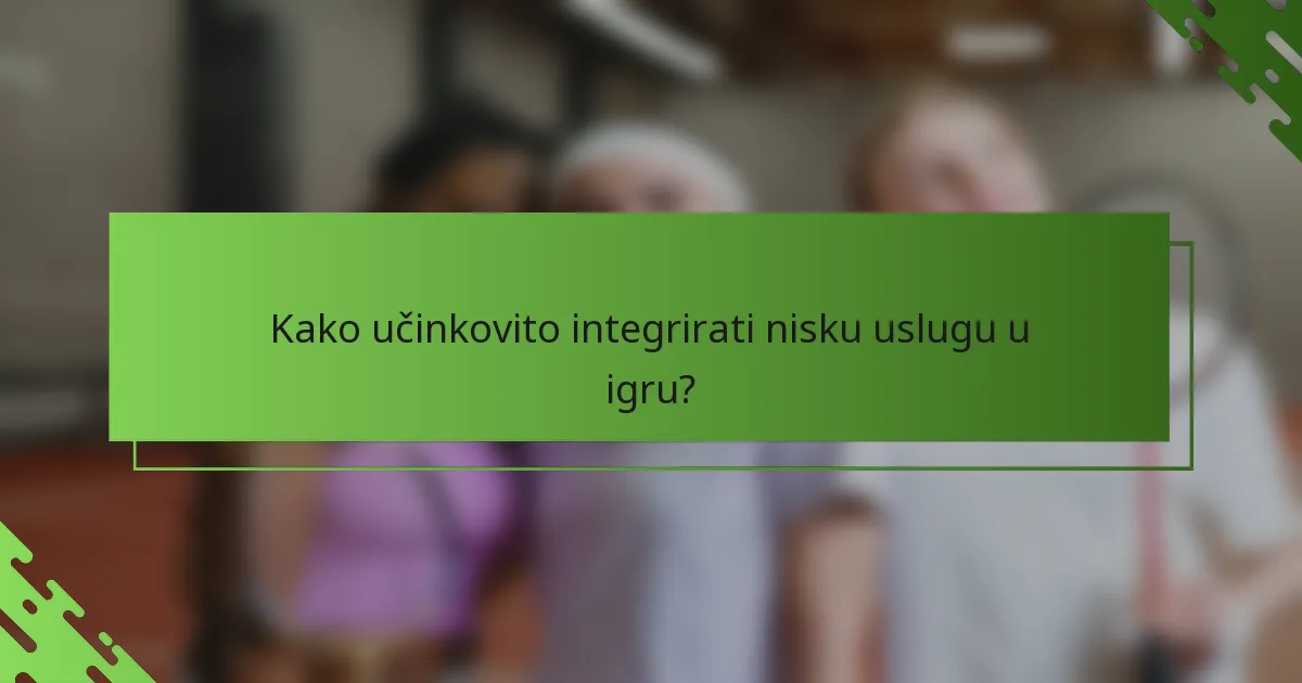 Kako učinkovito integrirati nisku uslugu u igru?