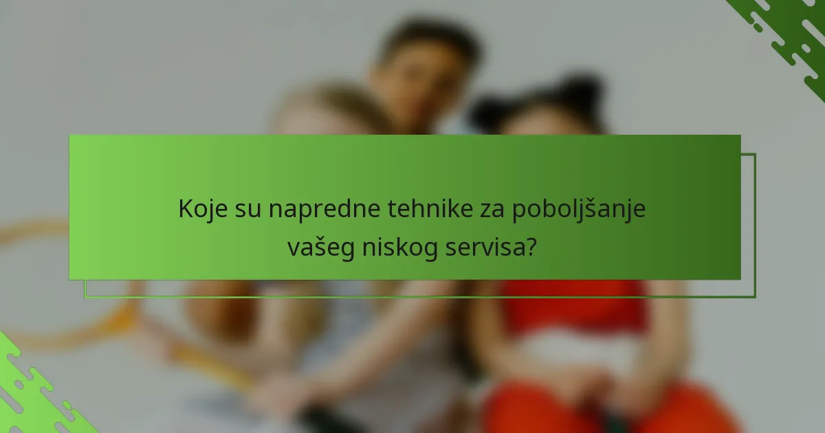 Koje su napredne tehnike za poboljšanje vašeg niskog servisa?