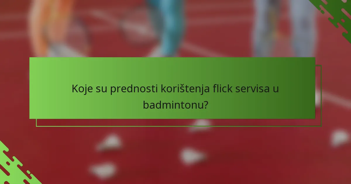Koje su prednosti korištenja flick servisa u badmintonu?