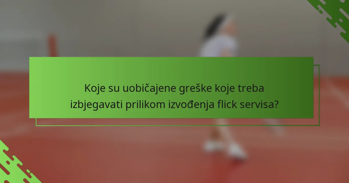 Koje su uobičajene greške koje treba izbjegavati prilikom izvođenja flick servisa?