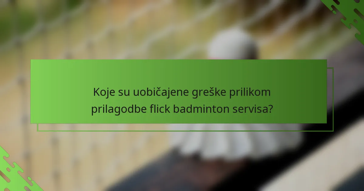 Koje su uobičajene greške prilikom prilagodbe flick badminton servisa?