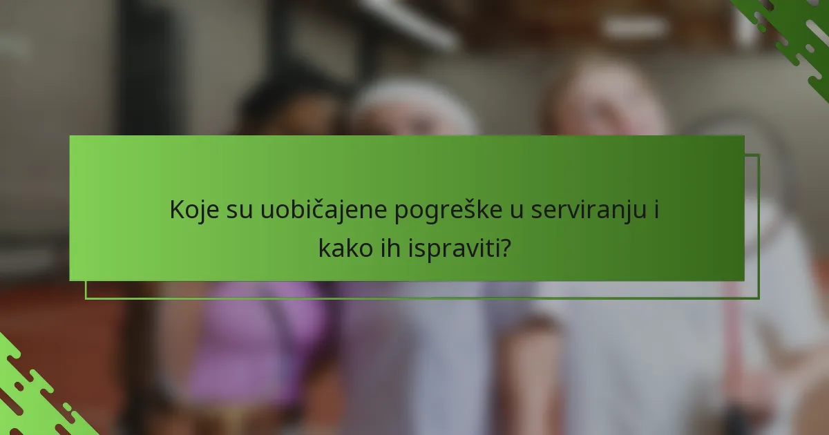 Koje su uobičajene pogreške u serviranju i kako ih ispraviti?