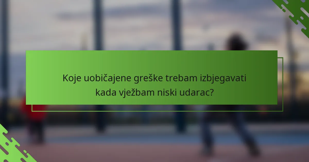 Koje uobičajene greške trebam izbjegavati kada vježbam niski udarac?