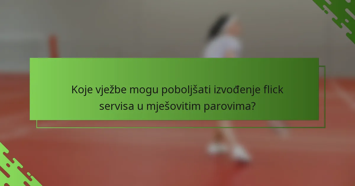 Koje vježbe mogu poboljšati izvođenje flick servisa u mješovitim parovima?