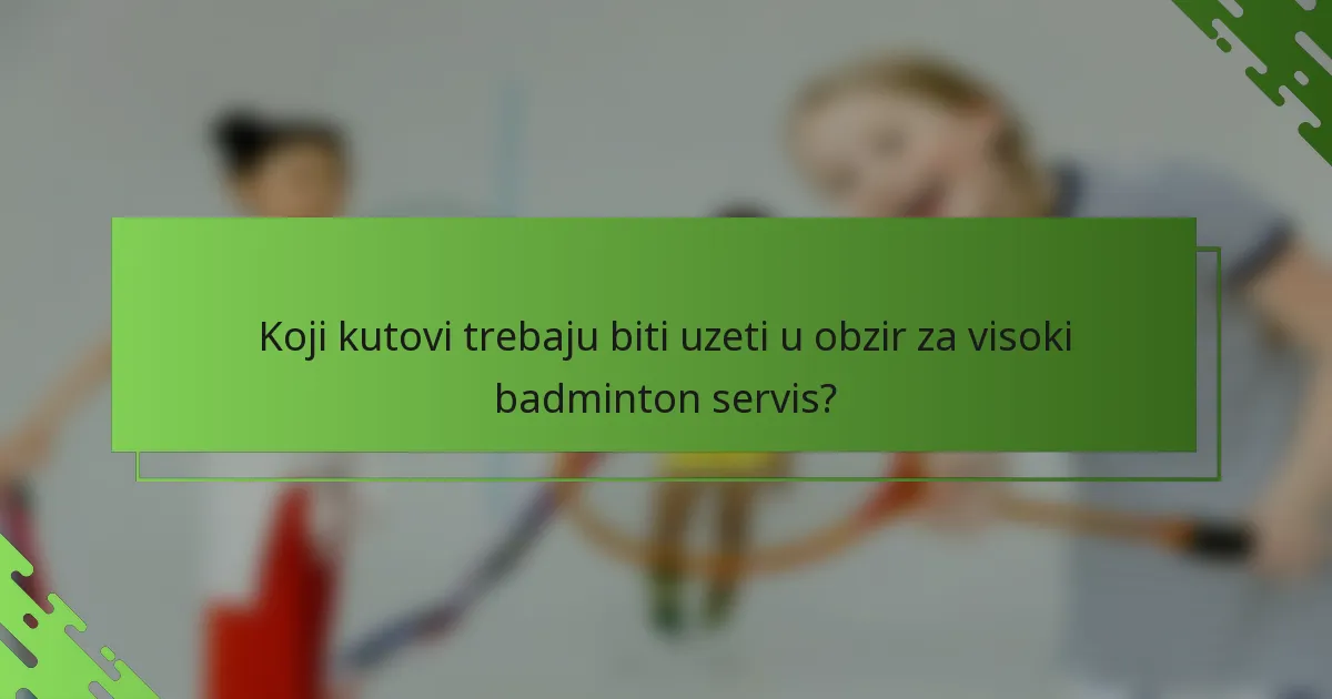 Koji kutovi trebaju biti uzeti u obzir za visoki badminton servis?