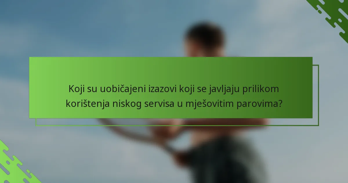 Koji su uobičajeni izazovi koji se javljaju prilikom korištenja niskog servisa u mješovitim parovima?
